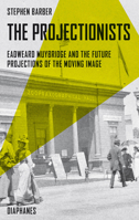 The Projectionists: Eadweard Muybridge and the Future Projections of the Moving Image 3035802890 Book Cover