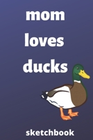 Mom loves ducks sketchbook: Mother's Day Mom Journal sketchbook Gifts, Funny Mom, Mother sketchbook, Journal, Diary, Gifts for Mom from Daughter & Son, Birthday Gifts for Mom, gifts for ducks lover, m 1676622659 Book Cover