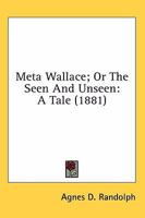 Meta Wallace, Or, the Seen and Unseen. a Tale 0548581924 Book Cover