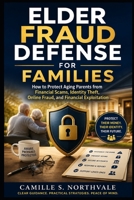 Elder Fraud Defense for Families: How to Protect Aging Parents from Financial Scams, Identity Theft, Online Fraud, and Financial Exploitation B0HBW34M8R Book Cover