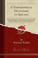 A Topographical Dictionary of Ireland, Vol. 1 of 2: Comprising the Several Counties, Cities, Boroughs, Corporate, Market, and Post Towns, Parishes, and Principal Villages; From Abbey to Julianstown (C 0806310618 Book Cover