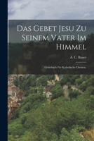 Das Gebet Jesu zu seinem Vater im Himmel: Gebetbuch f�r katholische Christen. 1018205918 Book Cover