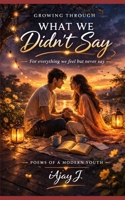 GROWING THROUGH WHAT WE DIDN’T SAY: For everything we feel but never say B0GPXLHK47 Book Cover