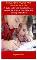 Child Psychology And Mental Health: Child Psychology And Mental Health: A Guild On How To Calm The Chaos, Nurture The Brain Of Your Child And Develop Their Mind B087L2YW82 Book Cover