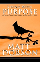 Living With Purpose: A Positive Attitude Promotes Positive Living B08QRVJ2GW Book Cover