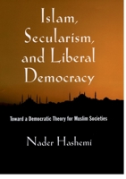 Islam, Secularism, and Liberal Democracy:   Toward a Democratic Theory for Muslim Societies 0199929076 Book Cover