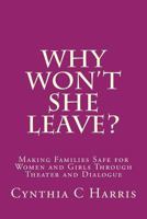 Why Won't She Leave?: Making Families Safe for Women and Girls Through Theater and Dialogue 1453613021 Book Cover