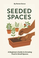 Seeded Spaces: A Beginners Guide to Growing Food in Small Spaces B0HDBZYLFG Book Cover
