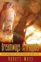 Dreamways of the Iroquois: Honoring the Secret Wishes of the Soul 1594770344 Book Cover