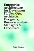 Enterprise Architecture for Developers, IT/Dev Ops, Architects, Designers, Business analysts, Managers & Executives B089TT3TSS Book Cover