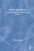Bronze Age Worlds: A Social Prehistory of Britain and Ireland 1138037885 Book Cover