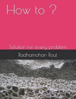 How to ?: Solution for Every Problem 1983006262 Book Cover