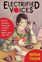 Electrified Voices: How the Telephone, Phonograph, and Radio Shaped Modern Japan, 1868–1945 0231187130 Book Cover