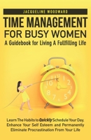 Time Management For Busy Women-A Guidebook for Living A Fullfilling Life: Learn The Habits to Quickly Schedule Your Day, Enhance Your Self Esteem- Permanently Eliminate Procrastination From Your Life B08WYDVPXM Book Cover