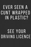 Ever Seen a Cunt Wrapped in a Plastic?: See your Driving Licence. Funny Adult Gift for friends, coworkers, colleagues. Adult Humor Appreciation and Thank You Gifts 1673790895 Book Cover