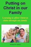 Putting on Christ in our Family: Learning to allow Christ to shine through our family 149441726X Book Cover