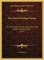 The Trial Of William Turton: For The Murder Of John Holloway, At The Assizes Held At Oxford 1104405059 Book Cover