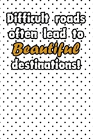 Difficult roads often lead to beautiful destinations life quote for motivation to start a happy new year notebook gift: Journal with blank Lined pages for journaling, note taking and jotting down idea 167398195X Book Cover