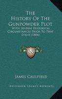 The History Of The Gunpowder Plot: With Several Historical Circumstances Prior To That Event 1165078090 Book Cover