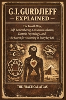 G.I. Gurdjieff Explained: The Fourth Way, Self-Remembering, Conscious Evolution, Esoteric Psychology, and the Search for Awakening in Everyday Life (Half Hour Help Psychology Series) B0GXL8QJM5 Book Cover