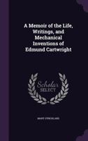 A Memoir of the Life, Writings, and Mechanical Inventions of Edmund Cartwright 1022490443 Book Cover