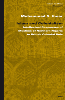 Islam And Colonialism: Intellectual Responses of Muslims of Northern Nigeria to British Colonial Rule (Islam in Africa) 900413946X Book Cover