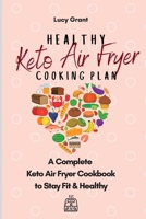 Healthy Keto Air Fryer Cooking Plan: A Complete Keto Air Fryer Cookbook to Stay Fit & Healthy 1802770844 Book Cover