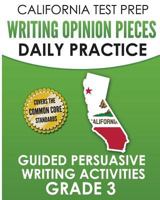 CALIFORNIA TEST PREP Writing Opinion Pieces Daily Practice Grade 3: Guided Persuasive Writing Activities 1726237591 Book Cover