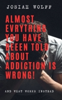 Almost Everything You've Been Told About Addiction Is Wrong! And What Works Instead B0FN7L379M Book Cover