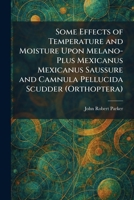 Some Effects of Temperature and Moisture Upon Melano-Plus Mexicanus Mexicanus Saussure and Camnula Pellucida Scudder (Orthoptera) 1025995392 Book Cover