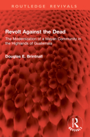 Revolt Against the Dead: The Modernization of a Mayan Community in the Highlands of Guatemala 1041074042 Book Cover