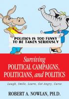 Surviving Political Campaigns, Politicians, and Politics: Laugh, Smile, Learn, Get Angry, Curse 1478773383 Book Cover