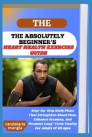THE ABSOLUTELY BEGINNER’S HEART HEALTH EXERCISE GUIDE: Step-By-Step Daily Plans That Strengthen Blood Flow, Enhance Stamina, And Promote Long-Term Vitality For Adults Of All Ages B0FMNG89MM Book Cover