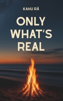 Only What's Real: The Brutal, Beautiful Truth About What You’ve Always Known 106708620X Book Cover