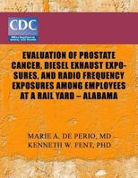 Evaluation of Prostate Cancer, Diesel Exhaust Exposures, and Radio Frequency Exposures Among Employees at Rail Yard- Alabama 1493537938 Book Cover