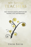 My Seven Teachers: How I learned to heal in a life lived with Anxieties, OCD, and Depression B08BD9D461 Book Cover