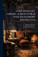 Lord Spencer's Library, a Sketch of a Visit to Althorp [Signed S.T.].... 1273149327 Book Cover