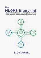 The MLOps Blueprint: Build Reliable Machine Learning Systems That Scale, Monitor, and Deliver Real Business Value. B0FYXHK3LG Book Cover