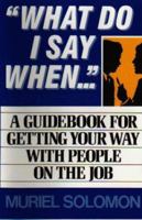 What Do I Say When: A Guidebook for Getting Your Way With People on the Job 0139557822 Book Cover
