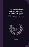 The Wensleydale Hounds Past and Present 1775-1907 - With Numerous Anecdotes, Incidents, and Illustrations of Well-Known Dalesmen 1473327784 Book Cover