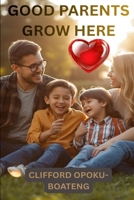 GOOD PARENTS GROW HERE: Daily Lessons on Love, Leadership and Raising Great Kids B0GGLVWPG6 Book Cover