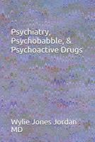 Psychiatry, Psychobabble, & Psychoactive Drugs 1727653211 Book Cover