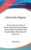 Chief of the Pilgrims, Or, the Life and Time of William Brewster: Ruling Elder of the Pilgrim Company That Founded New Plymouth, the Parent Colony of New England, in 1620 B0BQ9T7JGC Book Cover