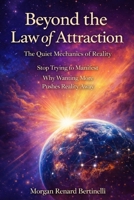 The Quiet Mechanics of Reality. Beyond the Law of Attraction. Stop Trying to Manifest: Why Wanting More Pushes Reality Away: Why Effort Fails & Alignment Works. A New Perspective on Manifestation B0GDTR7WZP Book Cover