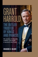 GRANT HARROLD: The Butler Trusted By Kings and Princes: His Mastery of Etiquette, Tradition, and Loyalty in service to the Crown. B0FNL7DS6M Book Cover