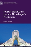 Political Radicalism in Iran and Ahmadinejad’s Presidencies 3030873293 Book Cover