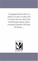 Congregationalism: what it is; whence it is; how it works; why it is better than any other form of church government; and its consequent demands. By Henry M. Dexter ... 1014321336 Book Cover