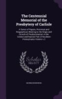 The Centennial Memorial of the Presbytery of Carlisle: A Series of Papers, Historical and Biographical, Relating to the Origin and Growth of Presbyterianism in the Central and Eastern Part of Southern 1142712532 Book Cover