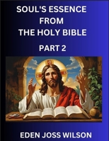 Soul's Essence from The Holy Bible (Part 2)- A Theological Expedition, the Pursuit of Divine Revelation and Truth based on the Holy Bible, Unfolding the Character of Soul and God in Scripture B0FFY6LZSP Book Cover