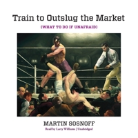 Train to Outslug the Market: What to Do If Unafraid 0578766736 Book Cover
